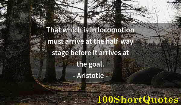 Quote by Albert Einstein: That which is in locomotion must arrive at the half-way stage before it arrives at the goal.