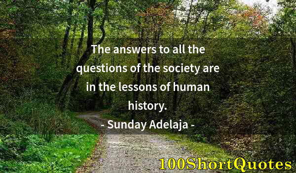 Quote by Albert Einstein: The answers to all the questions of the society are in the lessons of human history.