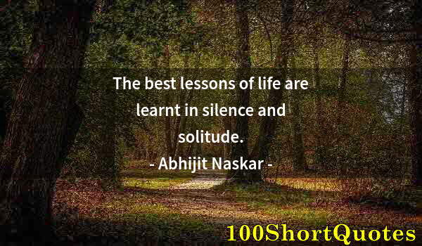 Quote by Albert Einstein: The best lessons of life are learnt in silence and solitude.