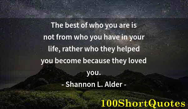 Quote by Albert Einstein: The best of who you are is not from who you have in your life, rather who they helped you become bec...