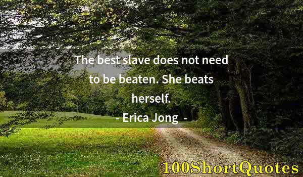 Quote by Albert Einstein: The best slave does not need to be beaten. She beats herself.