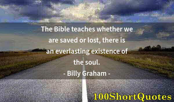 Quote by Albert Einstein: The Bible teaches whether we are saved or lost, there is an everlasting existence of the soul.