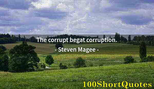 Quote by Albert Einstein: The corrupt begat corruption.