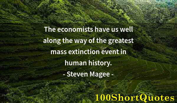 Quote by Albert Einstein: The economists have us well along the way of the greatest mass extinction event in human history.