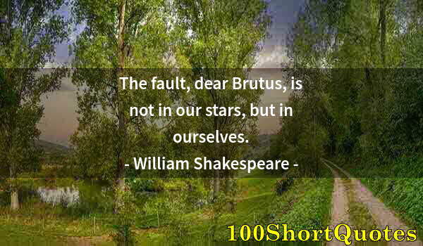 Quote by Albert Einstein: The fault, dear Brutus, is not in our stars, but in ourselves.