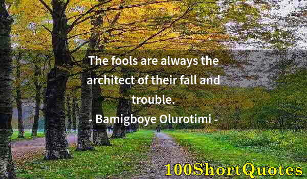 Quote by Albert Einstein: The fools are always the architect of their fall and trouble.