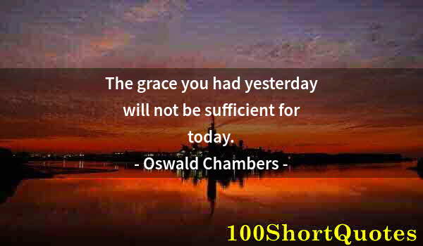 Quote by Albert Einstein: The grace you had yesterday will not be sufficient for today.