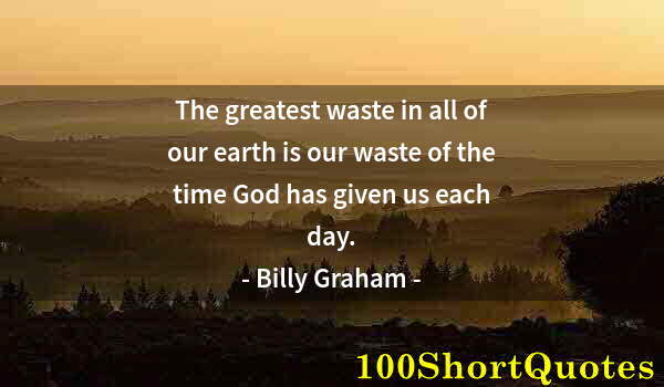 Quote by Albert Einstein: The greatest waste in all of our earth is our waste of the time God has given us each day.