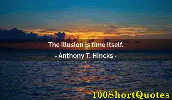 Quote by Albert Einstein: The illusion is time itself.