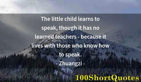 Quote by Albert Einstein: The little child learns to speak, though it has no learned teachers - because it lives with those wh...