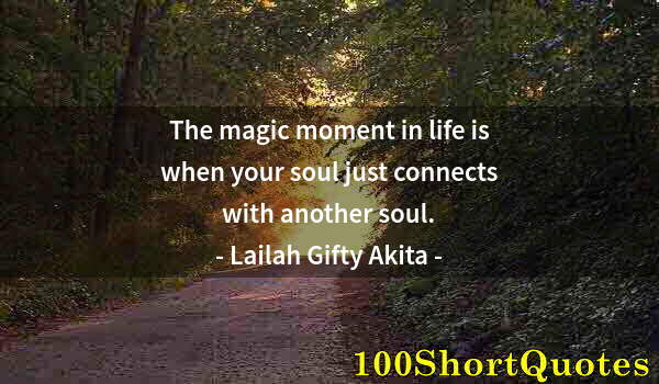 Quote by Albert Einstein: The magic moment in life is when your soul just connects with another soul.