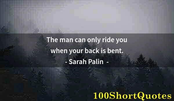 Quote by Albert Einstein: The man can only ride you when your back is bent.