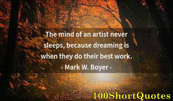 Quote by Albert Einstein: The mind of an artist never sleeps, because dreaming is when they do their best work.