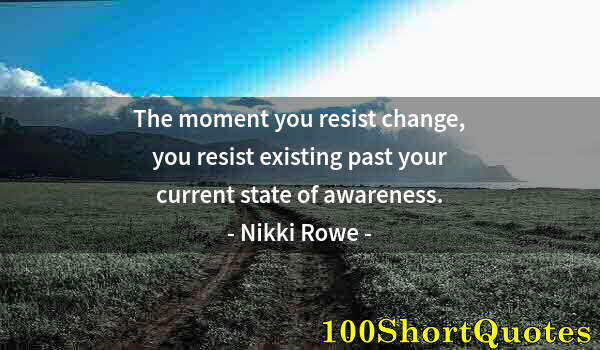 Quote by Albert Einstein: The moment you resist change, you resist existing past your current state of awareness.