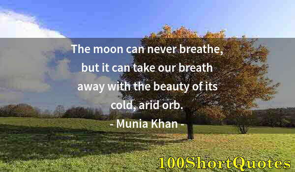 Quote by Albert Einstein: The moon can never breathe, but it can take our breath away with the beauty of its cold, arid orb.