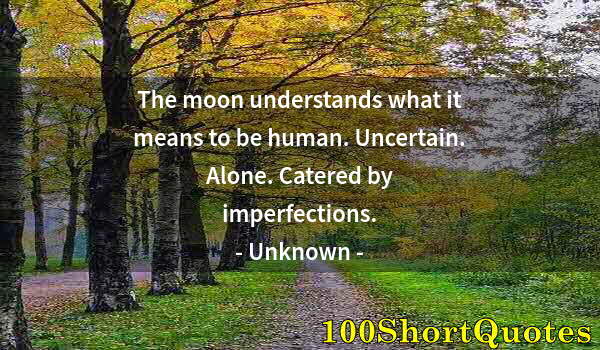 Quote by Albert Einstein: The moon understands what it means to be human. Uncertain. Alone. Catered by imperfections.