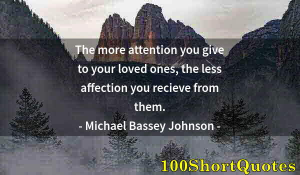 Quote by Albert Einstein: The more attention you give to your loved ones, the less affection you recieve from them.