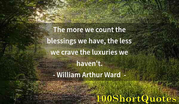 Quote by Albert Einstein: The more we count the blessings we have, the less we crave the luxuries we haven't.