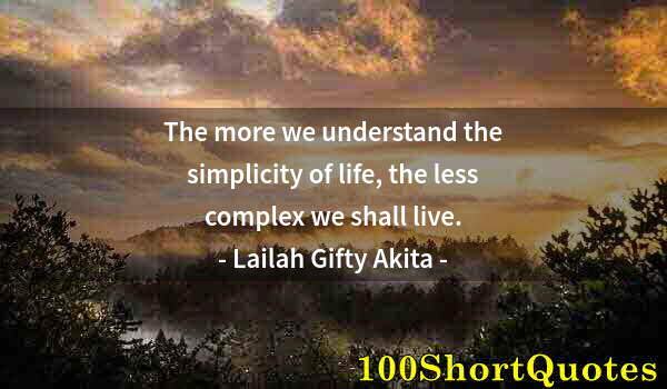 Quote by Albert Einstein: The more we understand the simplicity of life, the less complex we shall live.