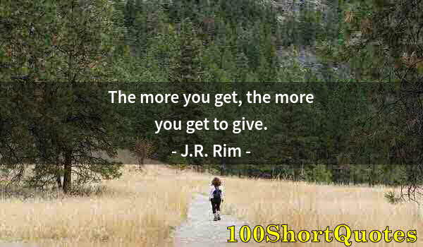 Quote by Albert Einstein: The more you get, the more you get to give.