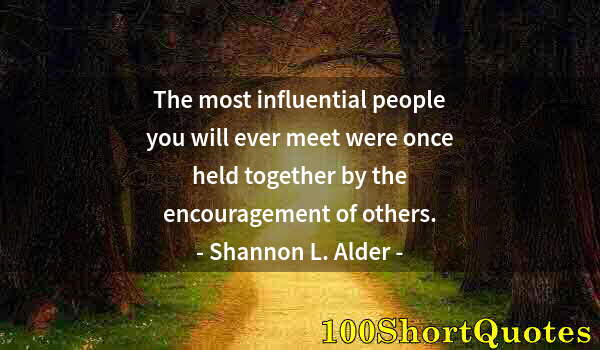 Quote by Albert Einstein: The most influential people you will ever meet were once held together by the encouragement of other...