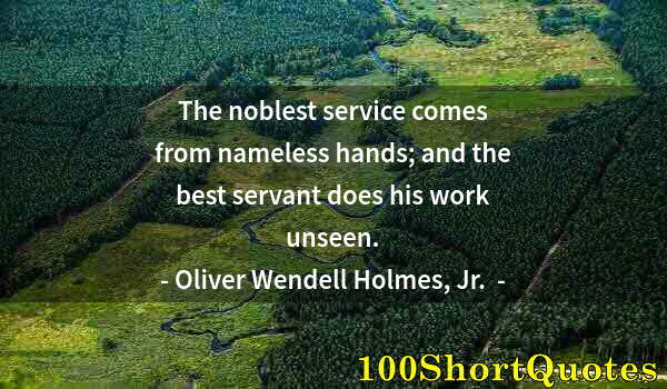 Quote by Albert Einstein: The noblest service comes from nameless hands; and the best servant does his work unseen.