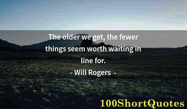 Quote by Albert Einstein: The older we get, the fewer things seem worth waiting in line for.