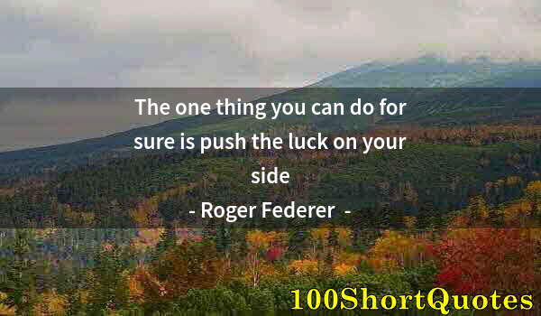 Quote by Albert Einstein: The one thing you can do for sure is push the luck on your side