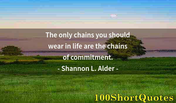 Quote by Albert Einstein: The only chains you should wear in life are the chains of commitment.