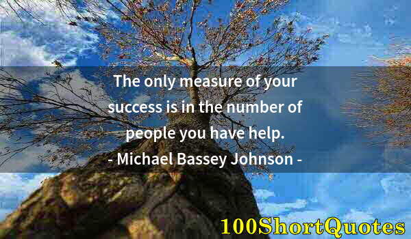 Quote by Albert Einstein: The only measure of your success is in the number of people you have help.