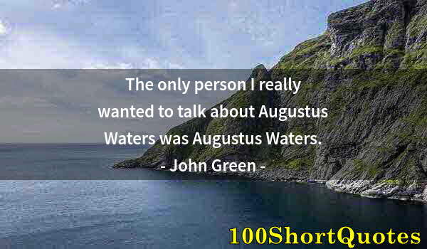 Quote by Albert Einstein: The only person I really wanted to talk about Augustus Waters was Augustus Waters.