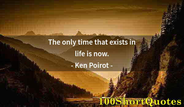 Quote by Albert Einstein: The only time that exists in life is now.