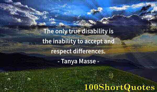 Quote by Albert Einstein: The only true disability is the inability to accept and respect differences.