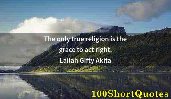 Quote by Albert Einstein: The only true religion is the grace to act right.