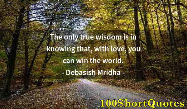 Quote by Albert Einstein: The only true wisdom is in knowing that, with love, you can win the world.