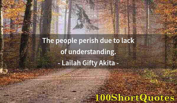 Quote by Albert Einstein: The people perish due to lack of understanding.