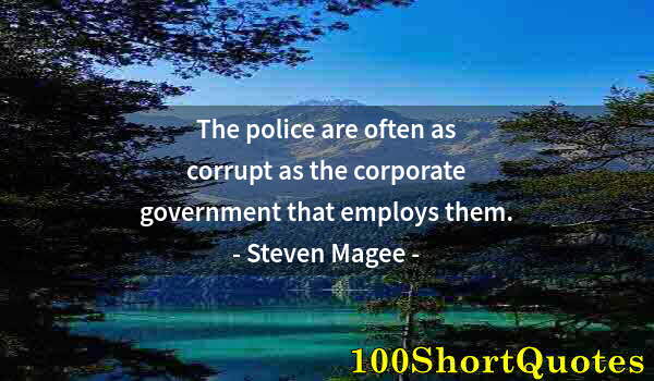 Quote by Albert Einstein: The police are often as corrupt as the corporate government that employs them.