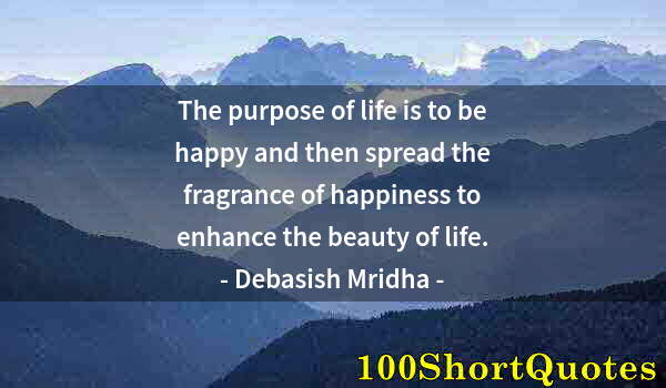 Quote by Albert Einstein: The purpose of life is to be happy and then spread the fragrance of happiness to enhance the beauty ...