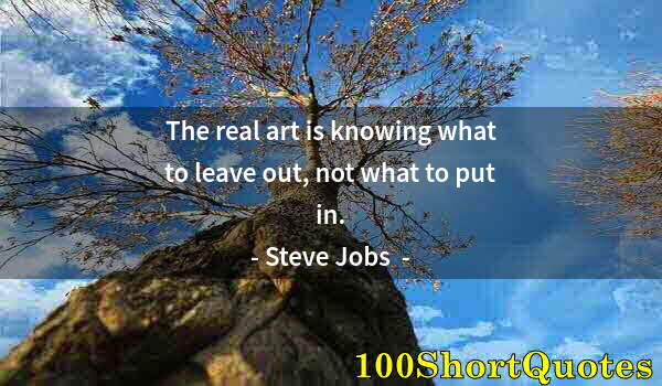 Quote by Albert Einstein: The real art is knowing what to leave out, not what to put in.