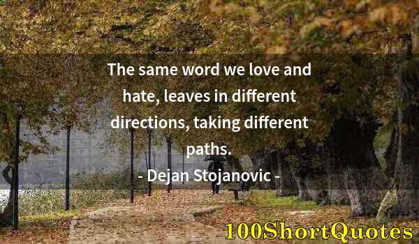 Quote by Albert Einstein: The same word we love and hate, leaves in different directions, taking different paths.