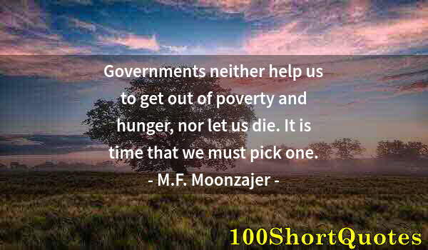 Quote by Albert Einstein: Governments neither help us to get out of poverty and hunger, nor let us die. It is time that we mus...