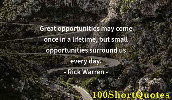 Quote by Albert Einstein: Great opportunities may come once in a lifetime, but small opportunities surround us every day.