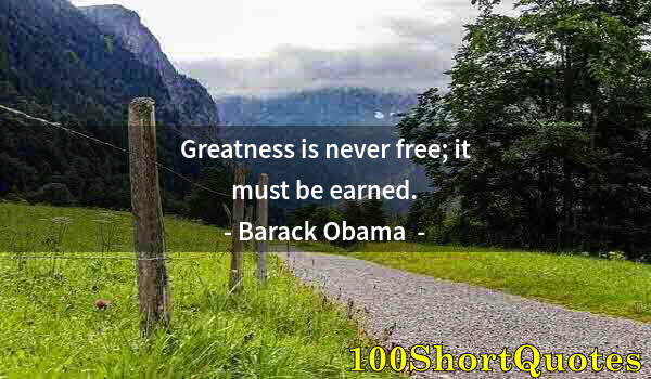 Quote by Albert Einstein: Greatness is never free; it must be earned.