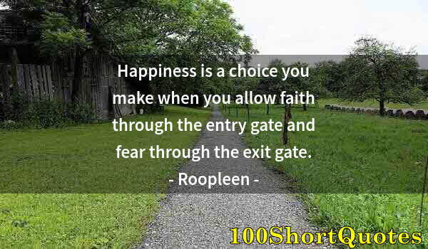 Quote by Albert Einstein: Happiness is a choice you make when you allow faith through the entry gate and fear through the exit...