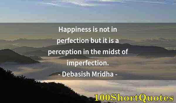 Quote by Albert Einstein: Happiness is not in perfection but it is a perception in the midst of imperfection.