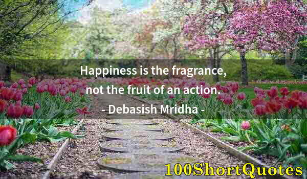 Quote by Albert Einstein: Happiness is the fragrance, not the fruit of an action.