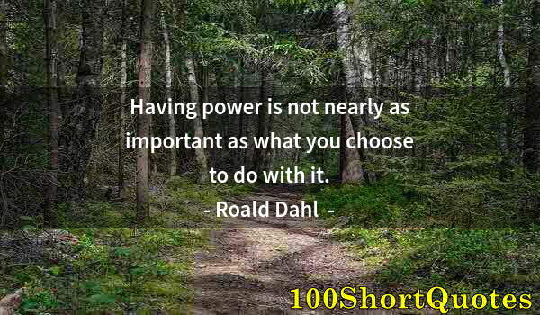 Quote by Albert Einstein: Having power is not nearly as important as what you choose to do with it.