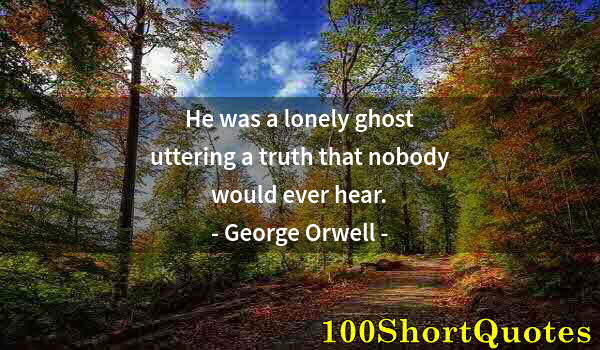 Quote by Albert Einstein: He was a lonely ghost uttering a truth that nobody would ever hear.