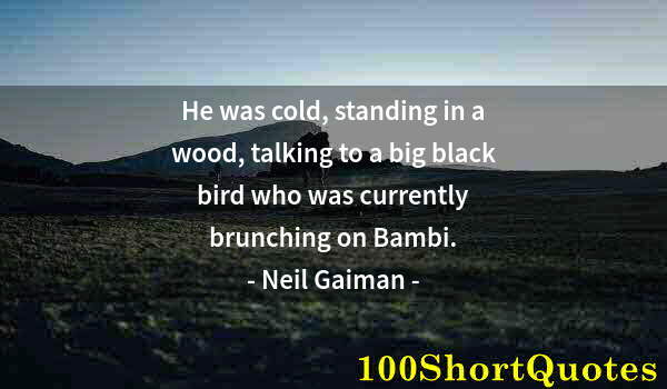 Quote by Albert Einstein: He was cold, standing in a wood, talking to a big black bird who was currently brunching on Bambi.