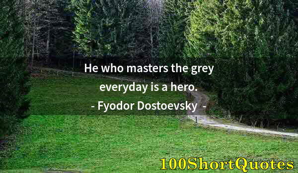 Quote by Albert Einstein: He who masters the grey everyday is a hero.